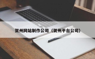 临邑贺州网站制作公司（贺州平台公司）